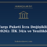12. Yargı Paketi İcra Değişiklikleri (2026): İİK 34/a ve Yen