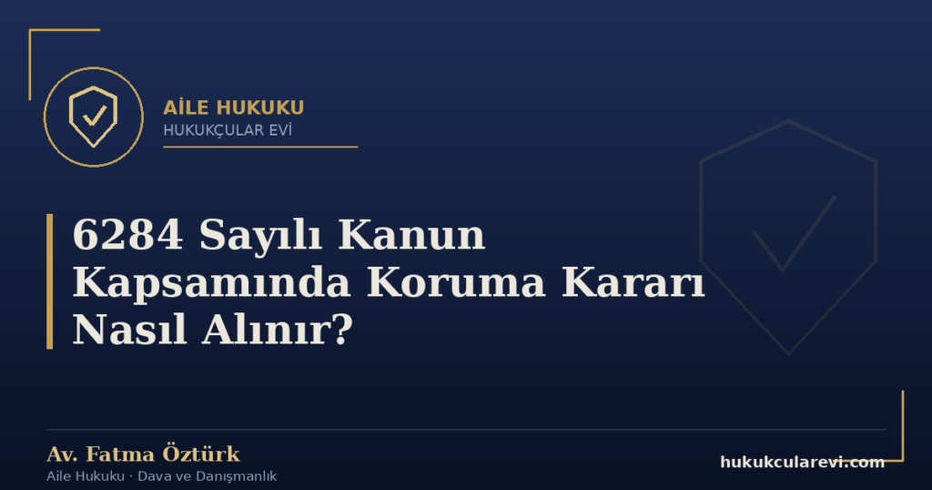 6284 Sayılı Kanun Kapsamında Koruma Kararı Nasıl Alınır?