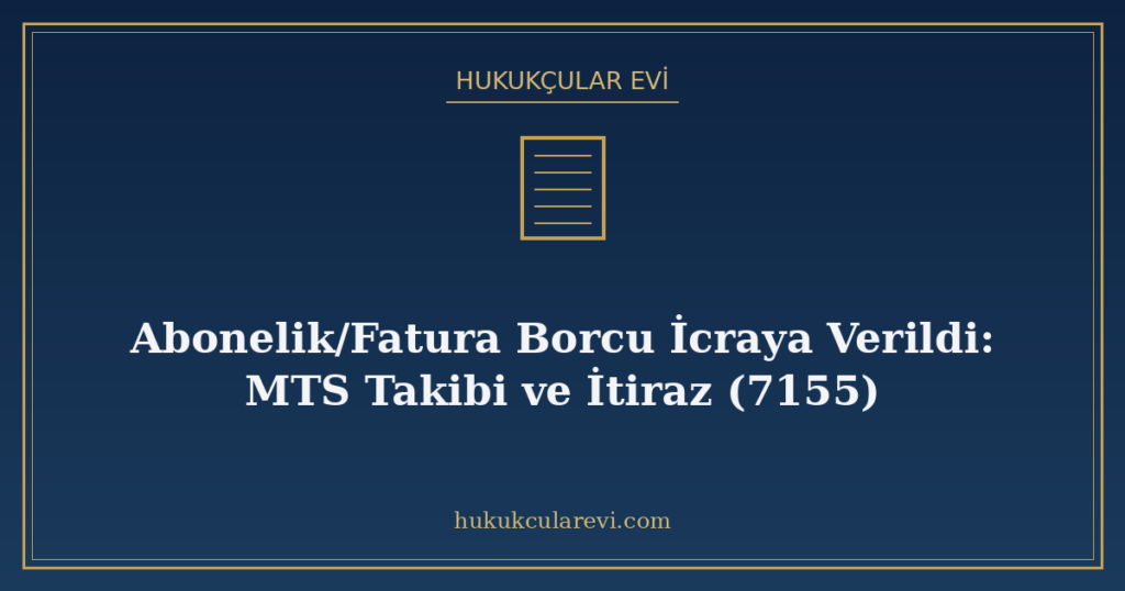 Abonelik/Fatura Borcu İcraya Verildi: MTS Takibi ve İtiraz (7155)