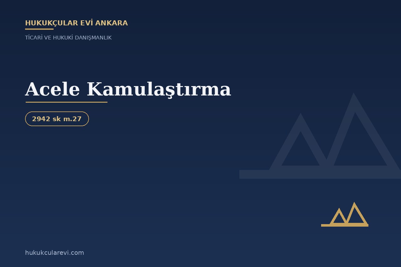 Acele Kamulaştırma: Şartları ve İdarenin Yetkisi (2942 m.27)
