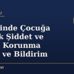 Aile İçinde Çocuğa Yönelik Şiddet ve İhmal: Korunma Yolları ve Bildirim