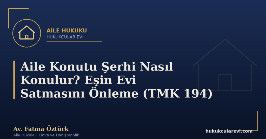 Aile Konutu Şerhi Nasıl Konulur? Eşin Evi Satmasını Önleme (TMK 194)