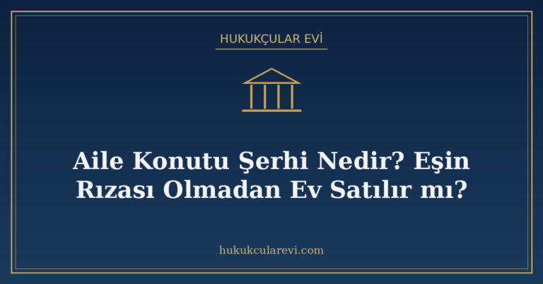 Aile Konutu Şerhi Nedir? Eşin Rızası Olmadan Ev Satılır mı?