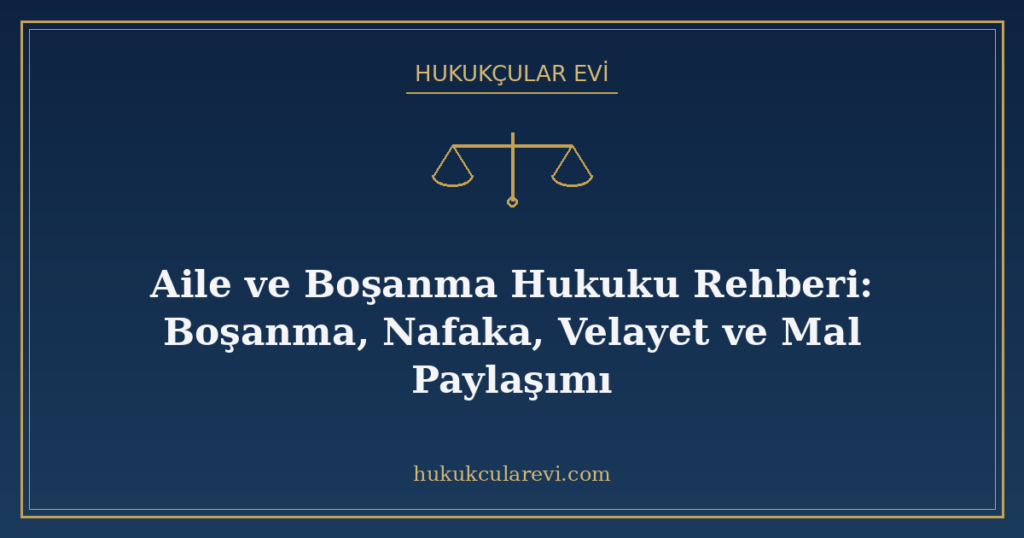 Aile ve Boşanma Hukuku Rehberi: Boşanma, Nafaka, Velayet ve Mal Paylaşımı