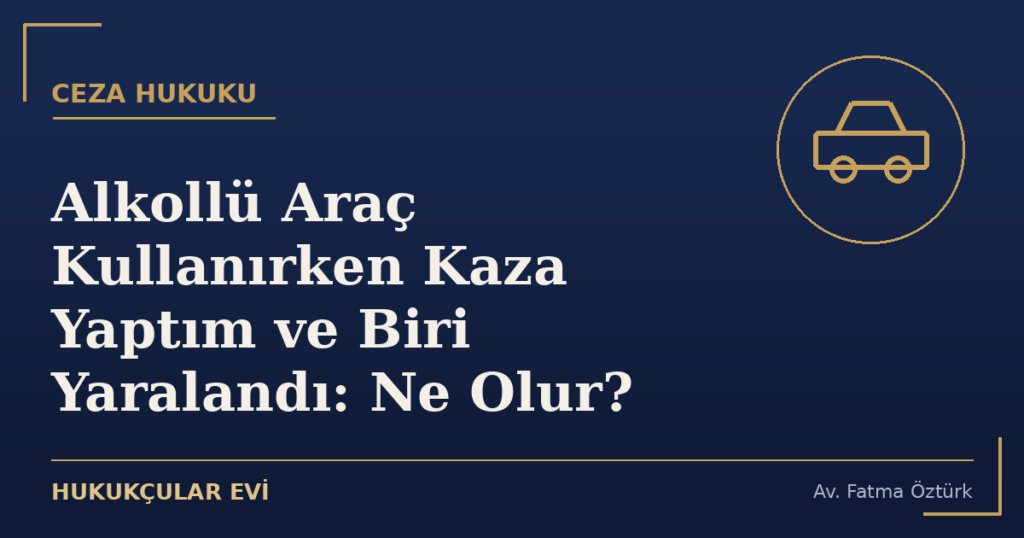 Alkollü Araç Kullanırken Kaza Yaptım ve Biri Yaralandı: Ne Olur?