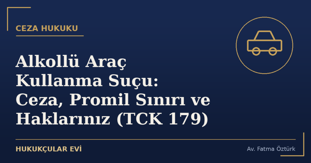 Alkollü Araç Kullanma Suçu: Ceza, Promil Sınırı ve Haklarınız (TCK 179)