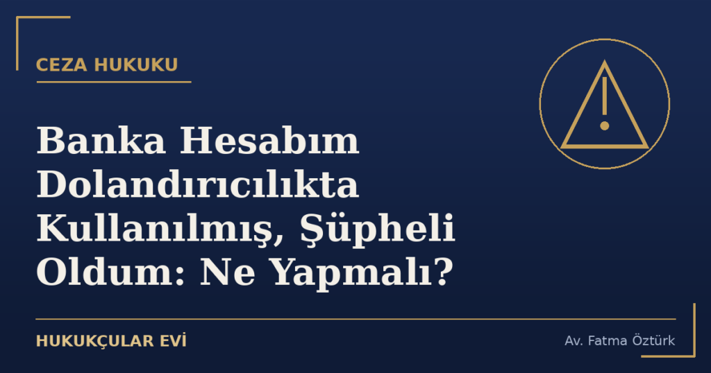 Banka Hesabım Dolandırıcılıkta Kullanılmış, Şüpheli Oldum: Ne Yapmalı?