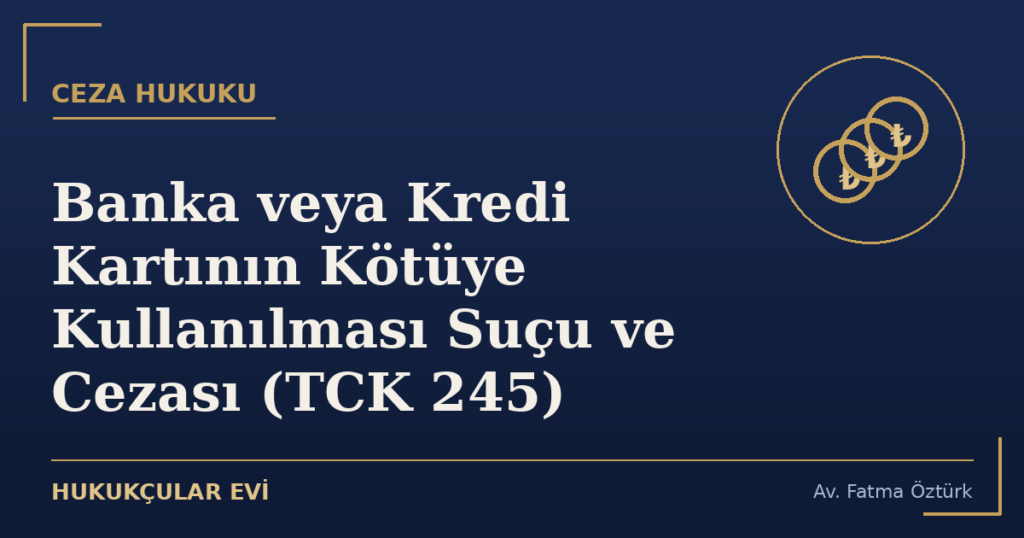 Banka veya Kredi Kartının Kötüye Kullanılması Suçu ve Cezası (TCK 245)