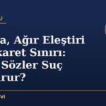 Beddua, Ağır Eleştiri ve Hakaret Sınırı: Hangi Sözler Suç Oluşturur?
