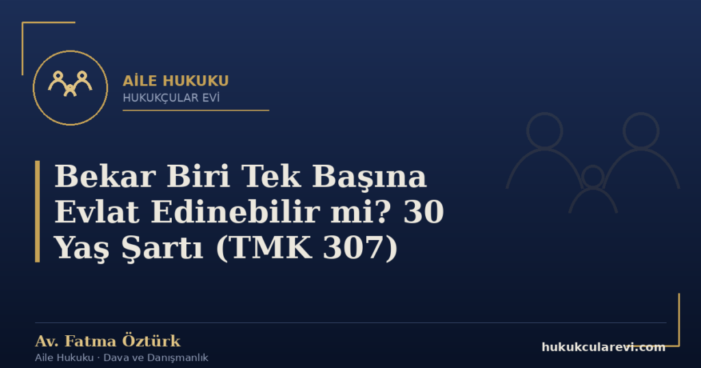 Bekar Biri Tek Başına Evlat Edinebilir mi? 30 Yaş Şartı (TMK 307)