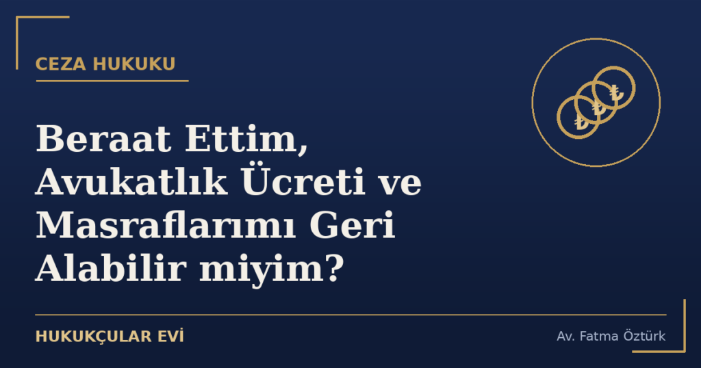 Beraat Ettim, Avukatlık Ücreti ve Masraflarımı Geri Alabilir miyim?