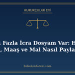 Birden Fazla İcra Dosyam Var: Hangisi Önce, Maaş ve Mal Nası