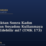 Boşandıktan Sonra Kadın Kocasının Soyadını Kullanmaya Devam Edebilir mi? (TMK 173)