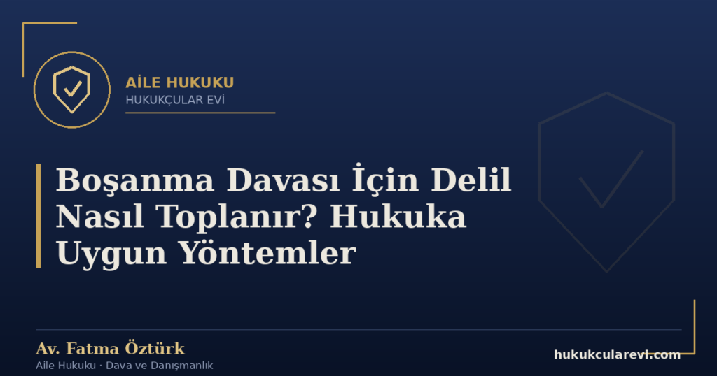 Boşanma Davası İçin Delil Nasıl Toplanır? Hukuka Uygun Yöntemler