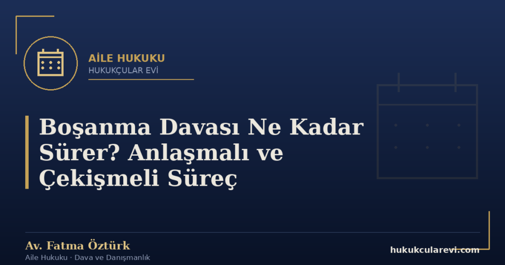 Boşanma Davası Ne Kadar Sürer? Anlaşmalı ve Çekişmeli Süreç