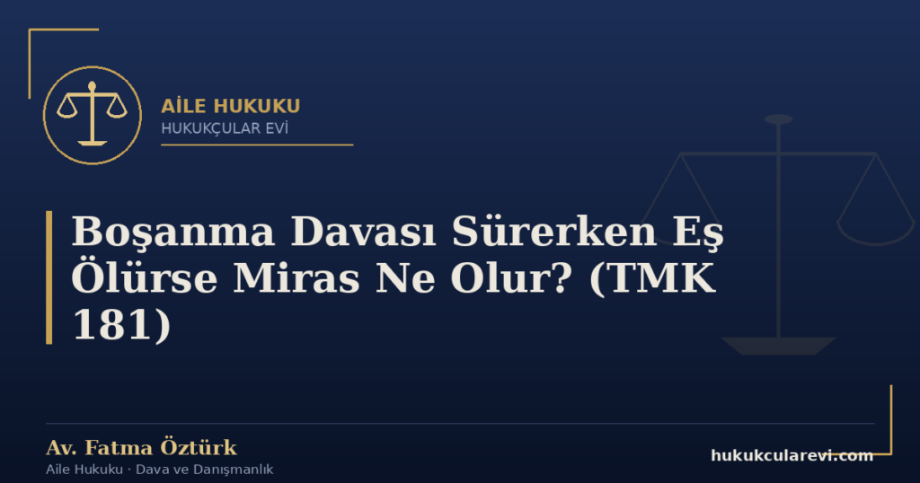Boşanma Davası Sürerken Eş Ölürse Miras Ne Olur? (TMK 181)