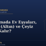 Boşanmada Ev Eşyaları, Ziynet (Altın) ve Çeyiz Kime Kalır?