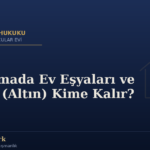 Boşanmada Ev Eşyaları ve Ziynet (Altın) Kime Kalır?
