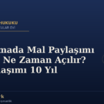 Boşanmada Mal Paylaşımı Davası Ne Zaman Açılır? Zamanaşımı 10 Yıl