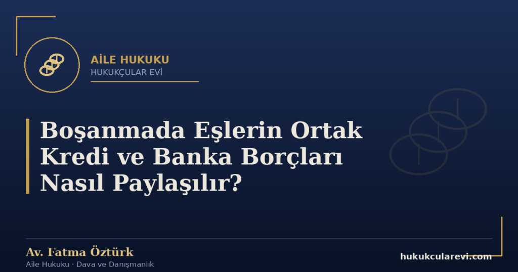 Boşanmada Eşlerin Ortak Kredi ve Banka Borçları Nasıl Paylaşılır?