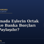 Boşanmada Eşlerin Ortak Kredi ve Banka Borçları Nasıl Paylaşılır?