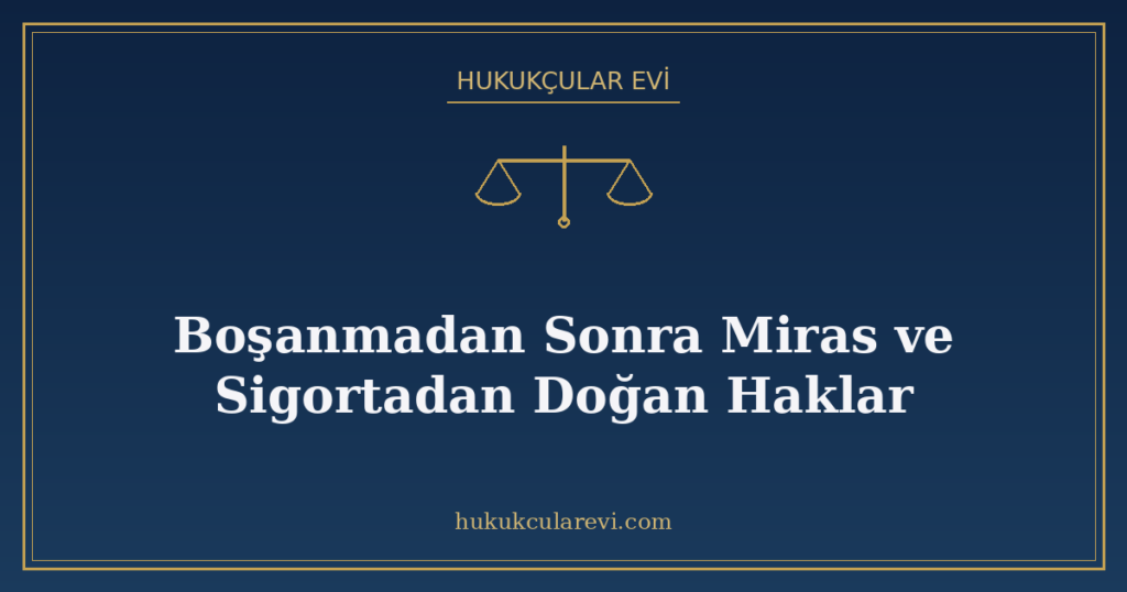 Boşanmadan Sonra Miras ve Sigortadan Doğan Haklar Boşanmadan Sonra Miras ve Sigortadan Doğan Haklar