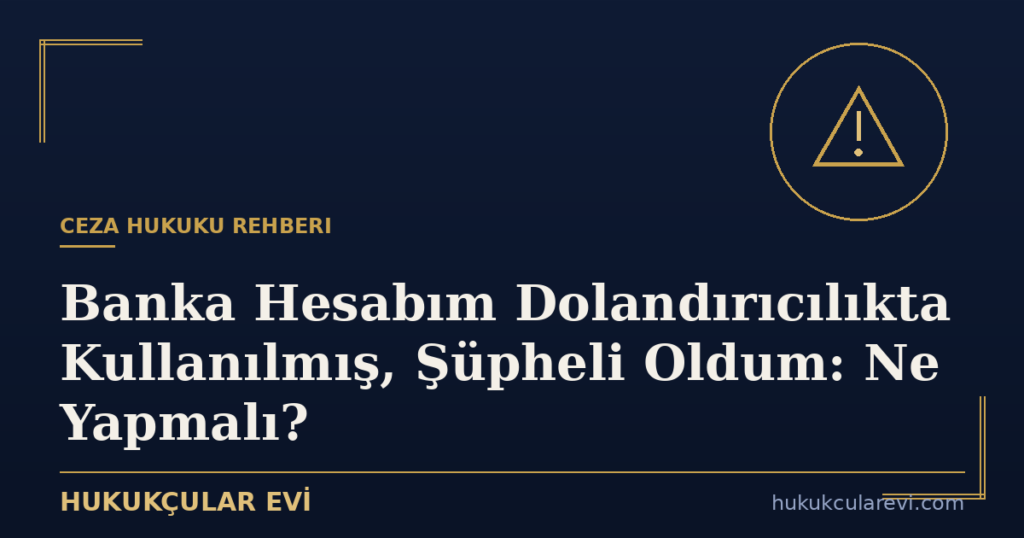 Banka Hesabım Dolandırıcılıkta Kullanılmış, Şüpheli Oldum: Ne Yapmalı?