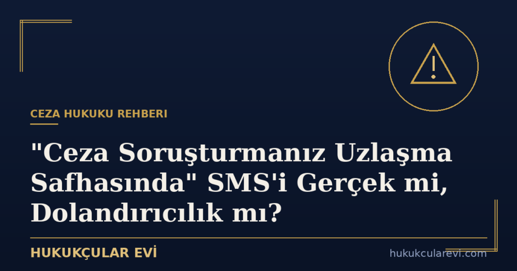 “Ceza Soruşturmanız Uzlaşma Safhasında” SMS’i Gerçek mi, Dolandırıcılık mı?