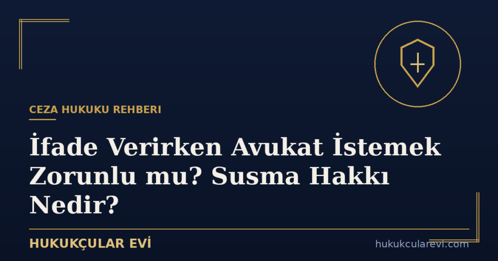İfade Verirken Avukat İstemek Zorunlu mu? Susma Hakkı Nedir?