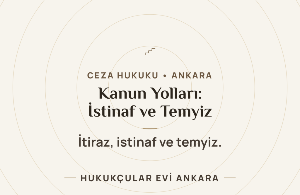 Ceza Davalarında Kanun Yolları: İtiraz, İstinaf ve Temyiz Ceza Davalarında Kanun Yolları: İtiraz, İstinaf ve Temyiz
