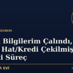 Kimlik Bilgilerim Çalındı, Adıma Hat/Kredi Çekilmiş: Hukuki Süreç