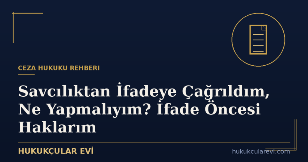 Savcılıktan İfadeye Çağrıldım, Ne Yapmalıyım? İfade Öncesi Haklarım