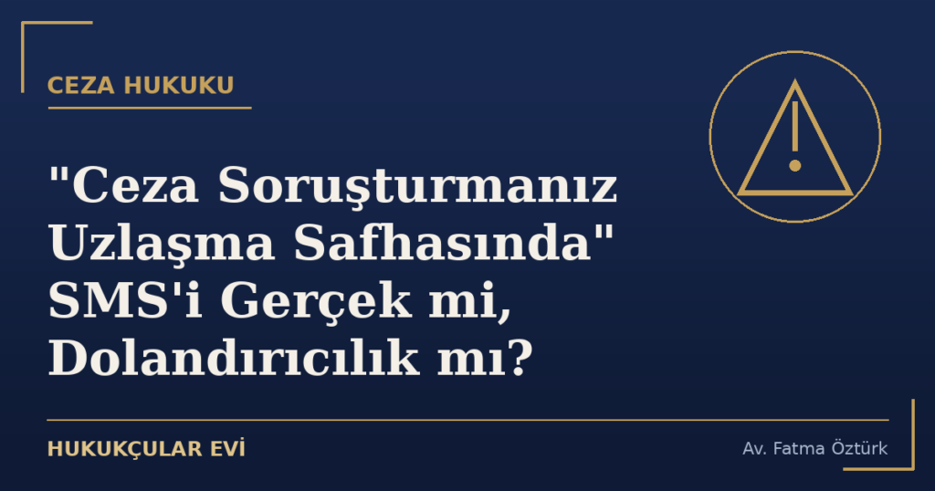“Ceza Soruşturmanız Uzlaşma Safhasında” SMS’i Gerçek mi, Dolandırıcılık mı?