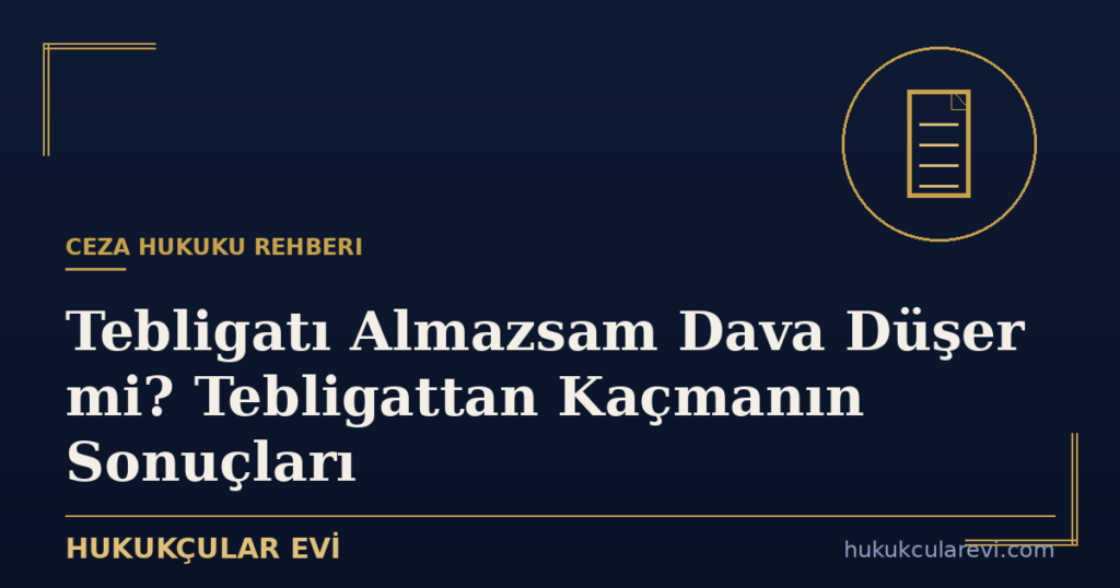 Tebligatı Almazsam Dava Düşer mi? Tebligattan Kaçmanın Sonuçları