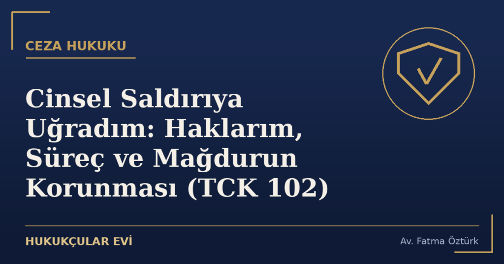 Cinsel Saldırıya Uğradım: Haklarım, Süreç ve Mağdurun Korunması (TCK 102)
