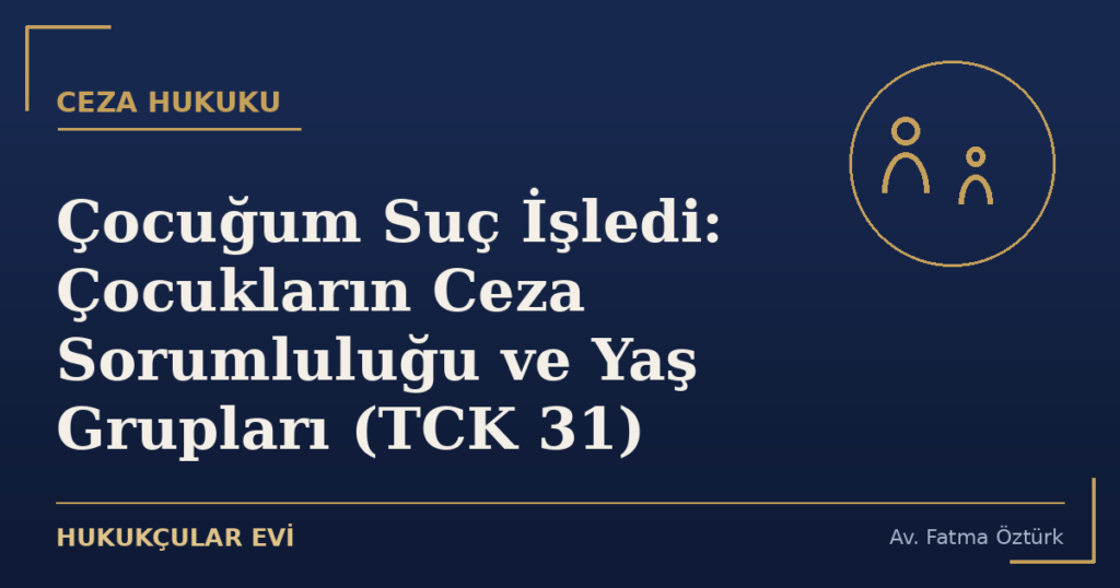 Çocuğum Suç İşledi: Çocukların Ceza Sorumluluğu ve Yaş Grupları (TCK 31)