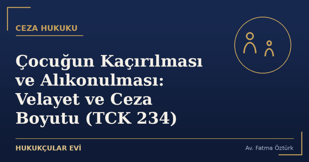 Çocuğun Kaçırılması ve Alıkonulması: Velayet ve Ceza Boyutu (TCK 234)