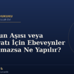 Çocuğun Aşısı veya Ameliyatı İçin Ebeveynler Anlaşamazsa Ne Yapılır?
