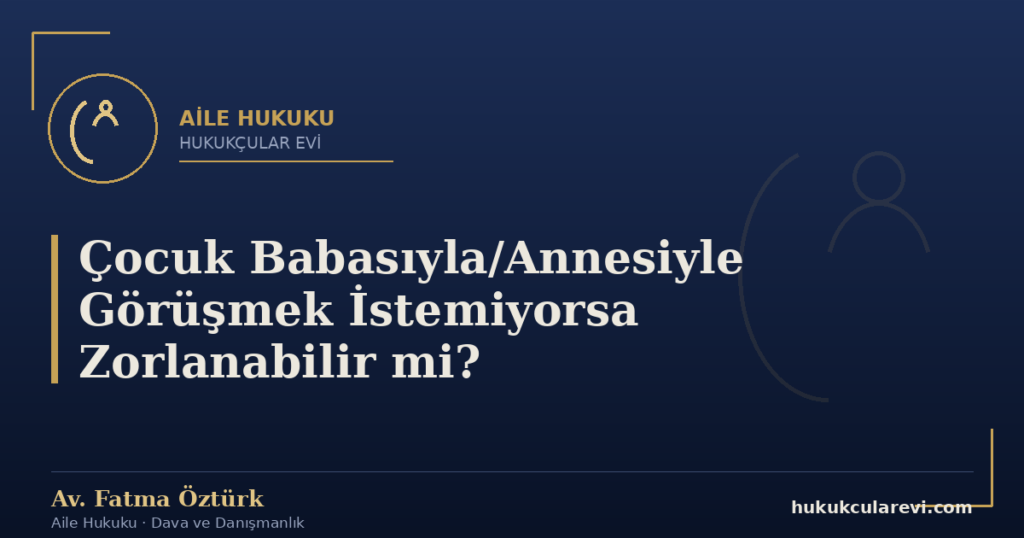 Çocuk Babasıyla/Annesiyle Görüşmek İstemiyorsa Zorlanabilir mi?