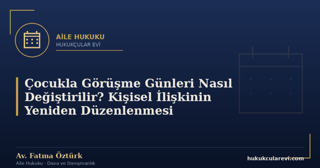 Çocukla Görüşme Günleri Nasıl Değiştirilir? Kişisel İlişkinin Yeniden Düzenlenmesi