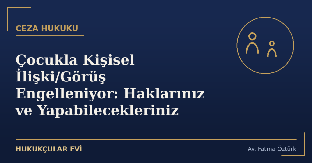 Çocukla Kişisel İlişki/Görüş Engelleniyor: Haklarınız ve Yapabilecekleriniz