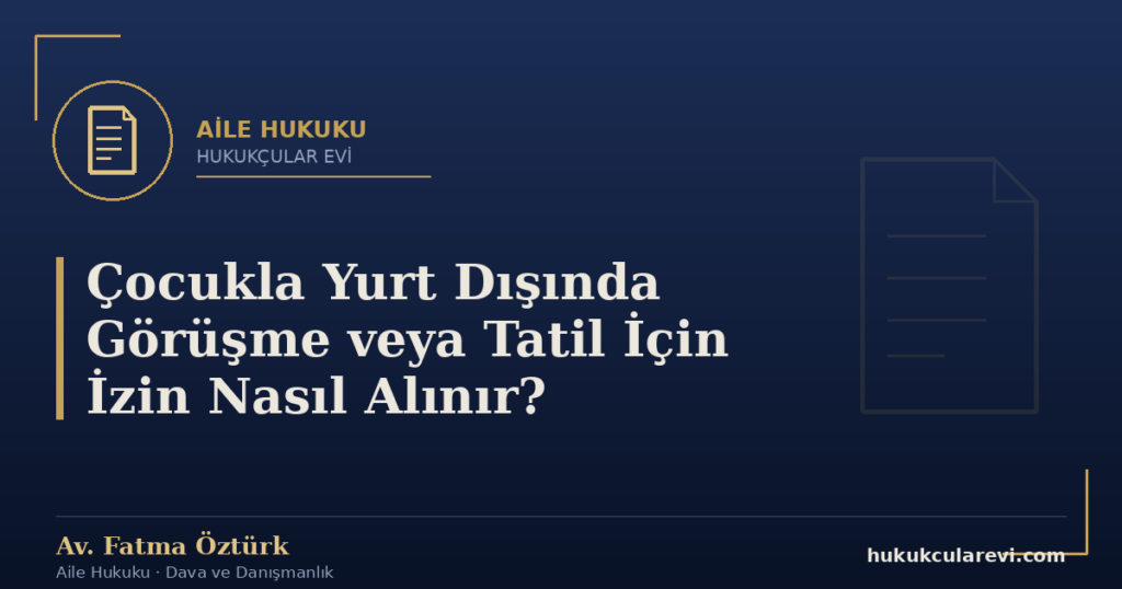 Çocukla Yurt Dışında Görüşme veya Tatil İçin İzin Nasıl Alınır?