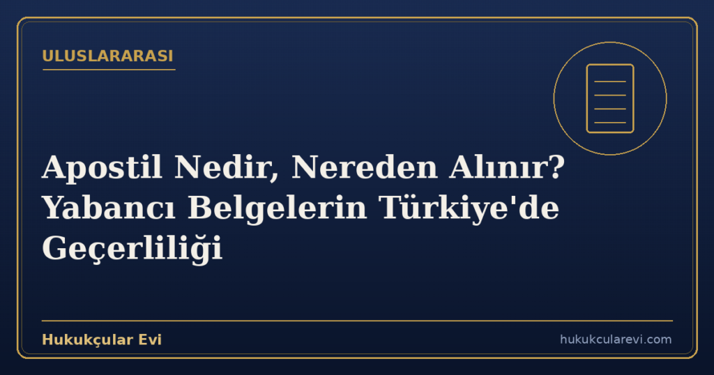 Apostil Nedir, Nereden Alınır? Yabancı Belgelerin Türkiye’de Geçerliliği