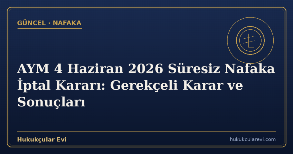 AYM 4 Haziran 2026 Süresiz Nafaka İptal Kararı: Gerekçeli Karar ve Sonuçları