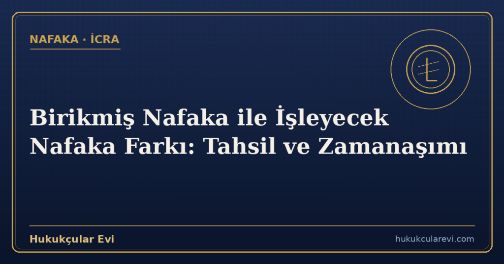 Birikmiş Nafaka ile İşleyecek Nafaka Farkı: Tahsil ve Zamanaşımı