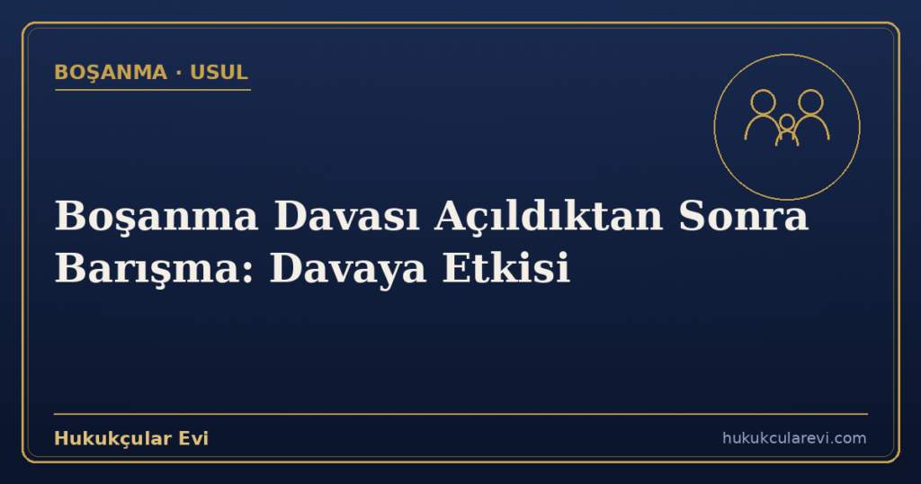 Boşanma Davası Açıldıktan Sonra Barışma: Davaya Etkisi