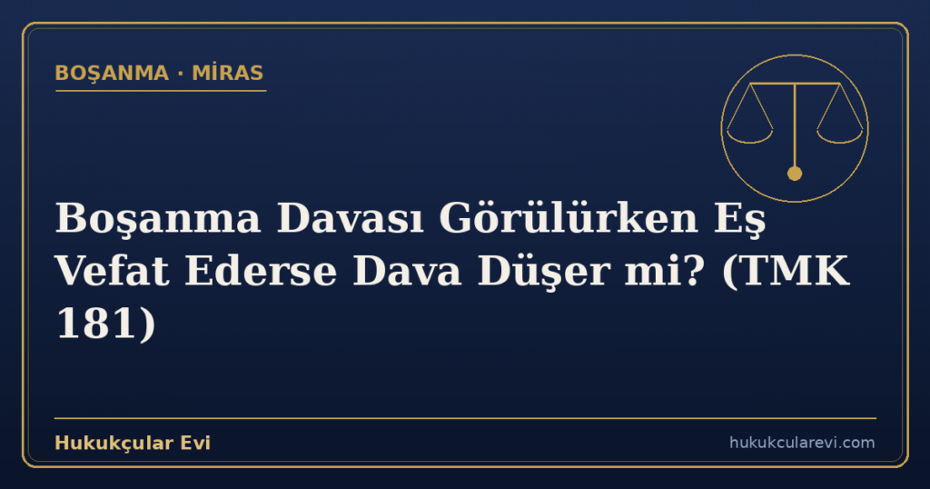 Boşanma Davası Görülürken Eş Vefat Ederse Dava Düşer mi? (TMK 181)