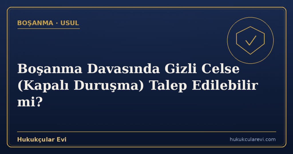 Boşanma Davasında Gizli Celse (Kapalı Duruşma) Talep Edilebilir mi?