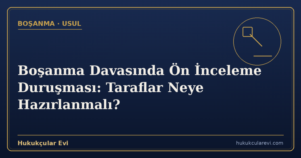 Boşanma Davasında Ön İnceleme Duruşması: Taraflar Neye Hazırlanmalı?