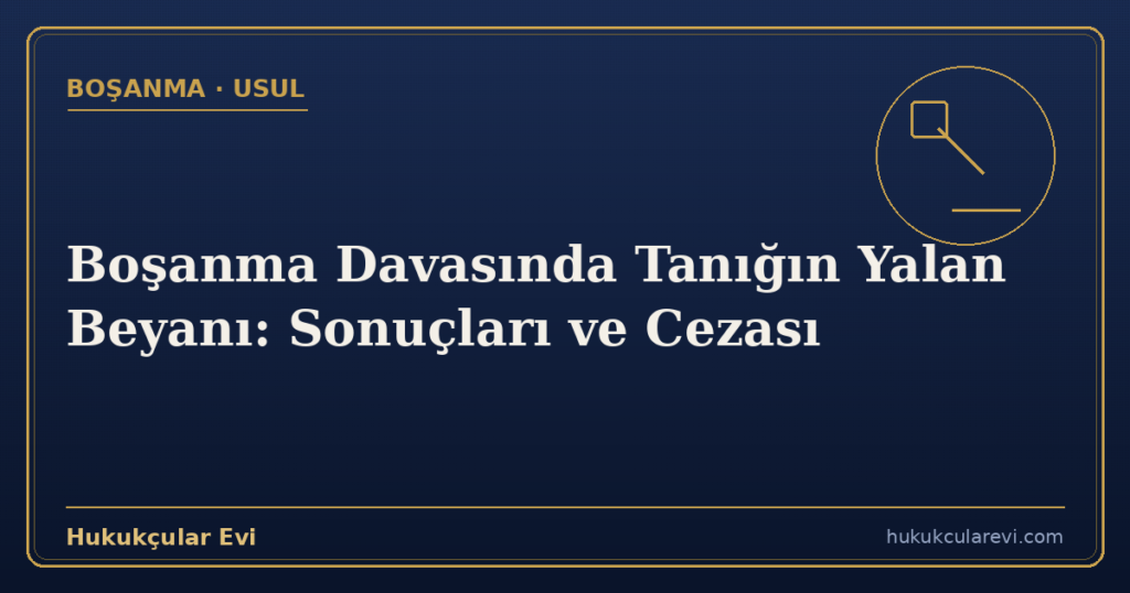 Boşanma Davasında Tanığın Yalan Beyanı: Sonuçları ve Cezası